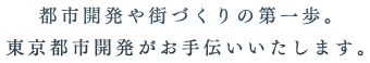 都市開発や街づくりの第一歩。東京都市開発がお手伝いいたします。