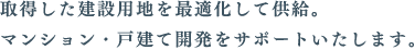 取得した建設用地を最適化して供給。マンション・戸建て開発をサポートいたします。