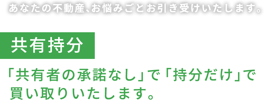 共有持分「共有者の承諾なし」で「持分だけ」で買い取りいたします。