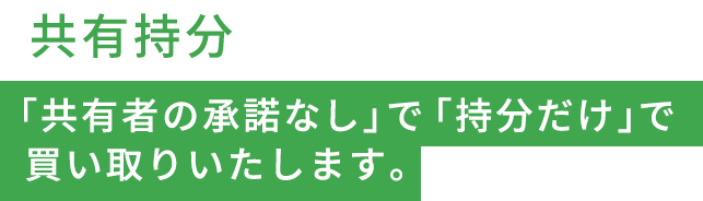 共有持分「共有者の承諾なし」で「持分だけ」で買い取りいたします。